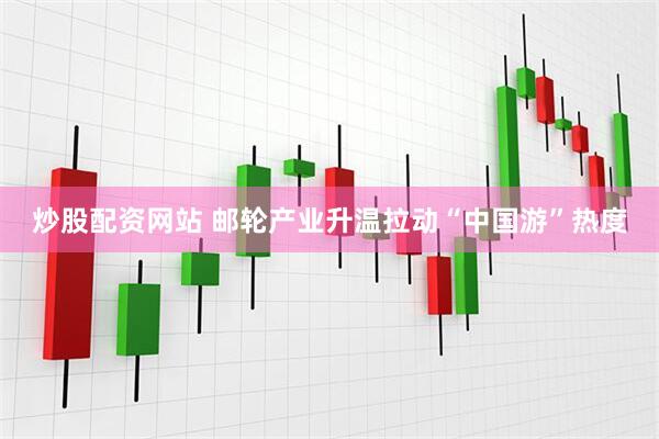 炒股配资网站 邮轮产业升温拉动“中国游”热度