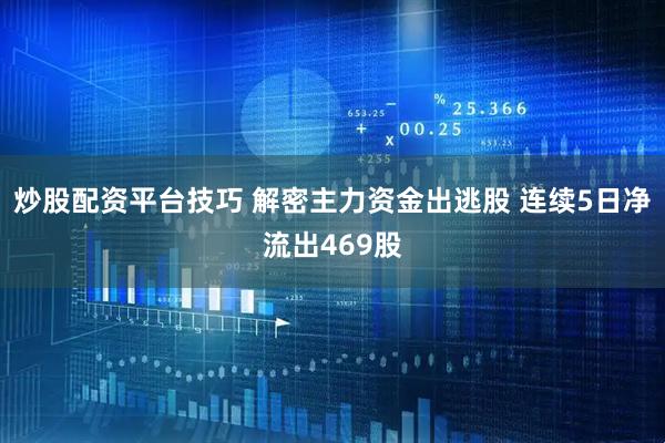 炒股配资平台技巧 解密主力资金出逃股 连续5日净流出469股
