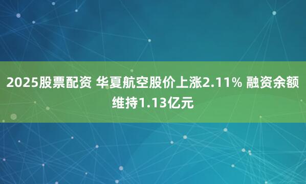 2025股票配资 华夏航空股价上涨2.11% 融资余额维持1.13亿元
