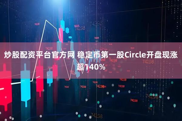 炒股配资平台官方网 稳定币第一股Circle开盘现涨超140%