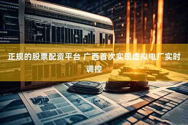 正规的股票配资平台 广西首次实现虚拟电厂实时调控