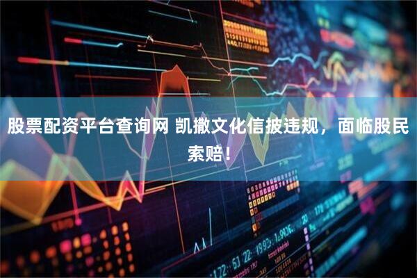股票配资平台查询网 凯撒文化信披违规，面临股民索赔！