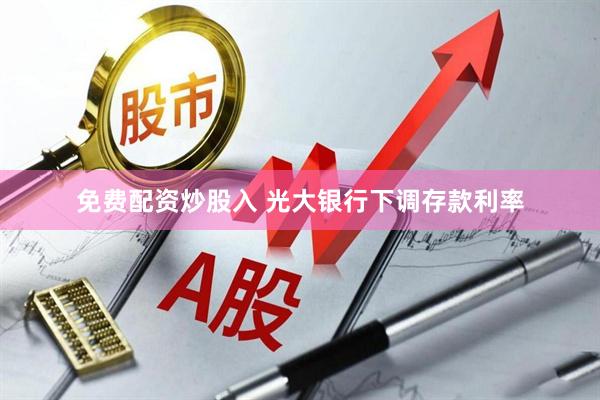 免费配资炒股入 光大银行下调存款利率