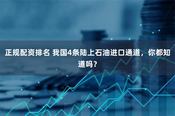 正规配资排名 我国4条陆上石油进口通道，你都知道吗？